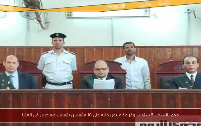 حكم بالسجن 5 سنوات وغرامة مليون جنيه على 10 متهمين بتهريب مهاجرين في المنيا