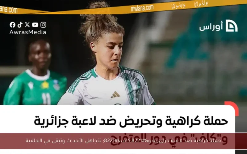 حملة كراهية ضد لاعبة جزائرية و”كاف” تتجاهل الأحداث وتبقى في الخلفية