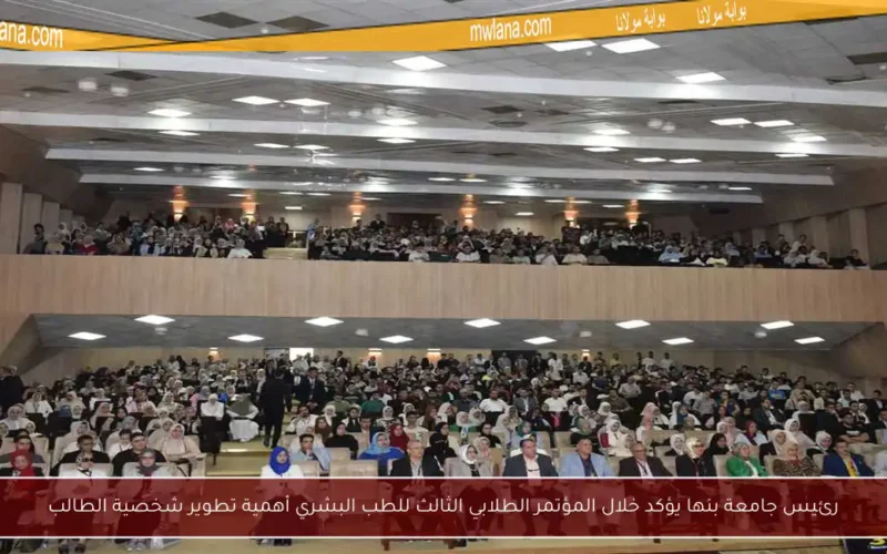 رئيس جامعة بنها يؤكد خلال المؤتمر الطلابي الثالث للطب البشري أهمية تطوير شخصية الطالب
