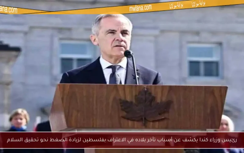 رئيس وزراء كندا يكشف عن أسباب تأخر بلاده في الاعتراف بفلسطين لزيادة الضغط نحو تحقيق السلام