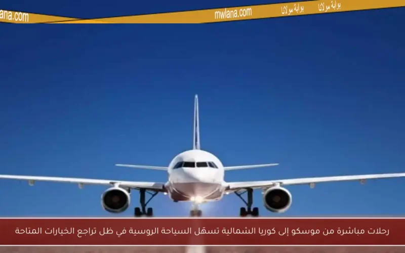 رحلات مباشرة من موسكو إلى كوريا الشمالية تسهّل السياحة الروسية في ظل تراجع الخيارات المتاحة