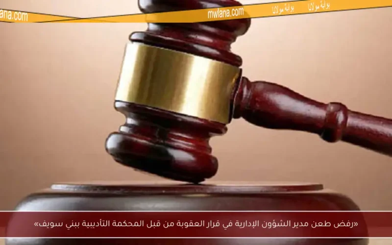 «رفض طعن مدير الشؤون الإدارية في قرار العقوبة من قبل المحكمة التأديبية ببني سويف»