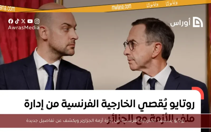 روتايو يستبعد الخارجية الفرنسية من إدارة أزمة الجزائر ويكشف عن تفاصيل جديدة