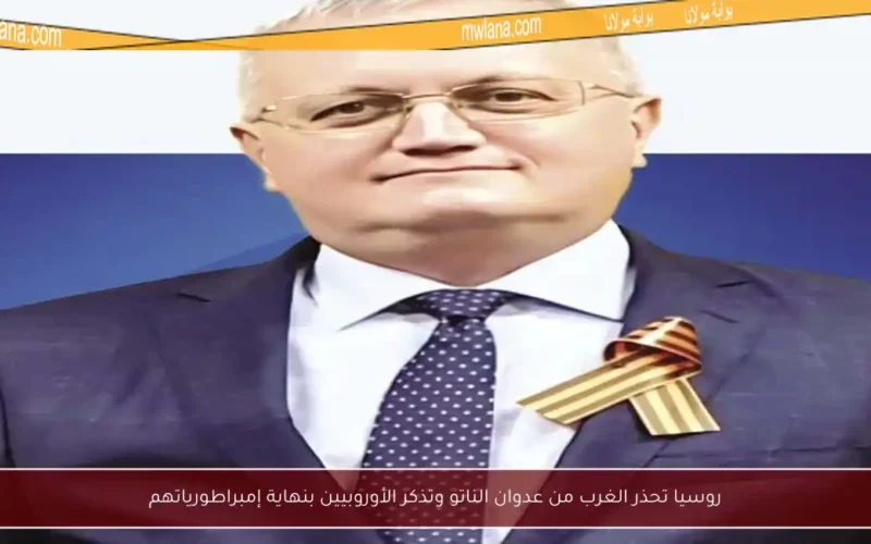 روسيا تحذر الغرب من عدوان الناتو وتذكر الأوروبيين بنهاية إمبراطورياتهم
