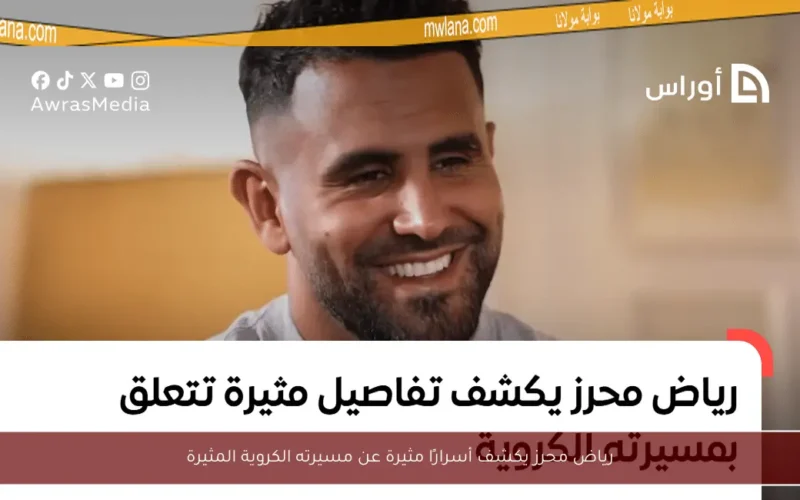 رياض محرز يكشف أسرارًا مثيرة عن مسيرته الكروية المثيرة