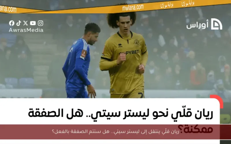 ريان قلّي ينتقل إلى ليستر سيتي.. هل ستتم الصفقة بالفعل؟