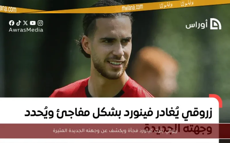زروقي يترك فينورد فجأة ويكشف عن وجهته الجديدة المثيرة