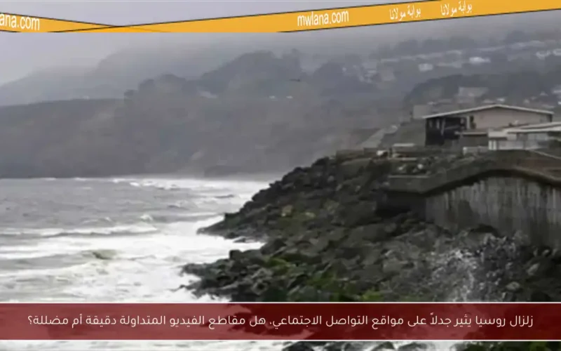 زلزال روسيا يثير جدلاً على مواقع التواصل الاجتماعي، هل مقاطع الفيديو المتداولة دقيقة أم مضللة؟