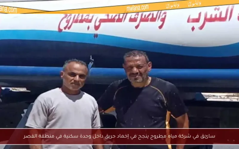 سائق في شركة مياه مطروح ينجح في إخماد حريق داخل وحدة سكنية في منطقة القصر