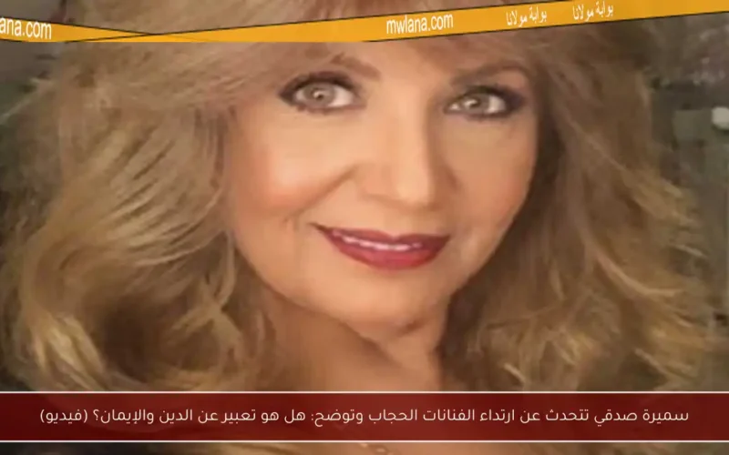 سميرة صدقي تتحدث عن ارتداء الفنانات الحجاب وتوضح: هل هو تعبير عن الدين والإيمان؟ (فيديو)