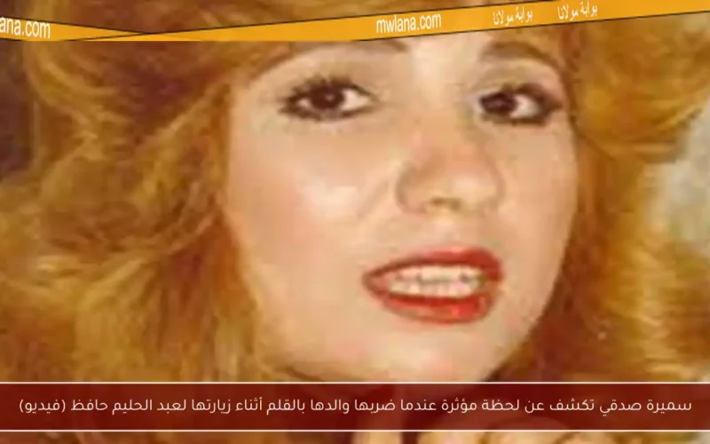 سميرة صدقي تكشف عن لحظة مؤثرة عندما ضربها والدها بالقلم أثناء زيارتها لعبد الحليم حافظ (فيديو)