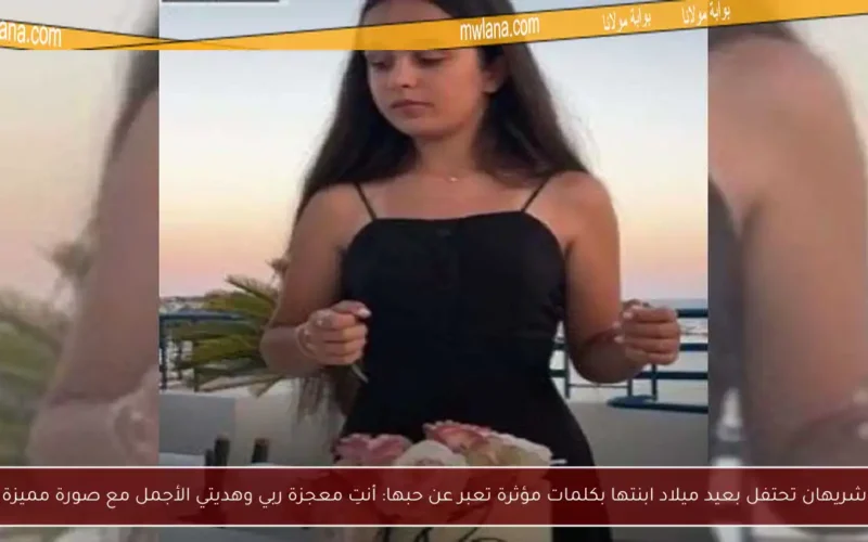 شريهان تحتفل بعيد ميلاد ابنتها بكلمات مؤثرة تعبر عن حبها: أنتِ معجزة ربي وهديتي الأجمل مع صورة مميزة