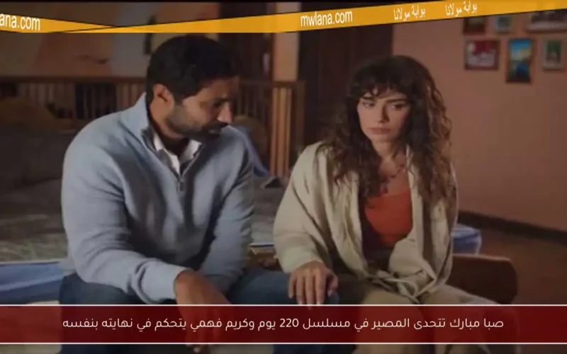 صبا مبارك تتحدى المصير في مسلسل 220 يوم وكريم فهمي يتحكم في نهايته بنفسه