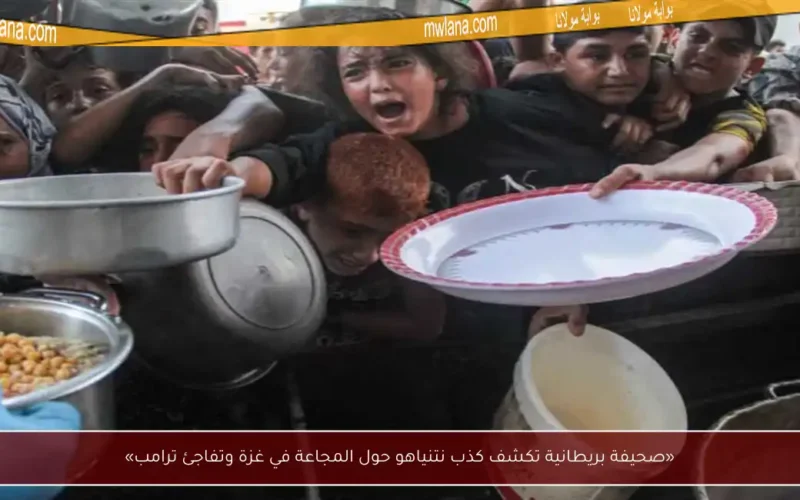«صحيفة بريطانية تكشف كذب نتنياهو حول المجاعة في غزة وتفاجئ ترامب»