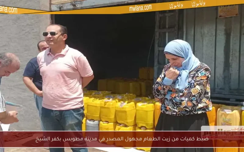 ضبط كميات من زيت الطعام مجهول المصدر في مدينة مطوبس بكفر الشيخ