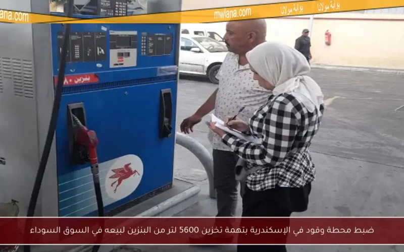 ضبط محطة وقود في الإسكندرية بتهمة تخزين 5600 لتر من البنزين لبيعه في السوق السوداء
