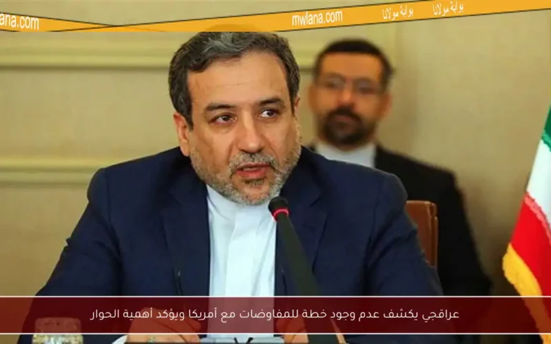 عراقجي يكشف عدم وجود خطة للمفاوضات مع أمريكا ويؤكد أهمية الحوار