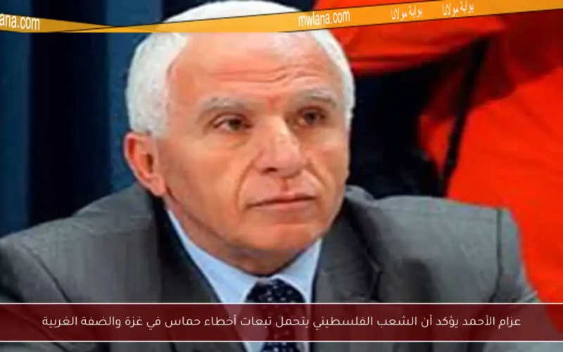 عزام الأحمد يؤكد أن الشعب الفلسطيني يتحمل تبعات أخطاء حماس في غزة والضفة الغربية