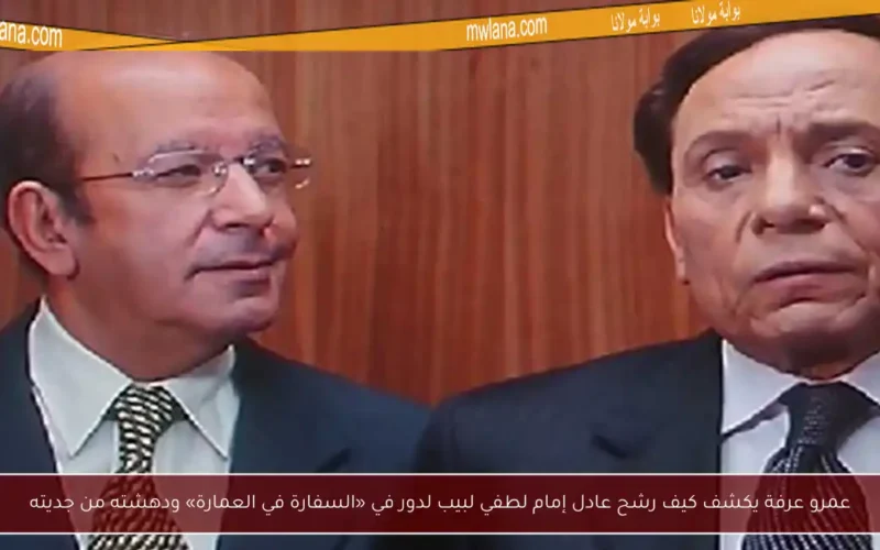 عمرو عرفة يكشف كيف رشح عادل إمام لطفي لبيب لدور في «السفارة في العمارة» ودهشته من جديته