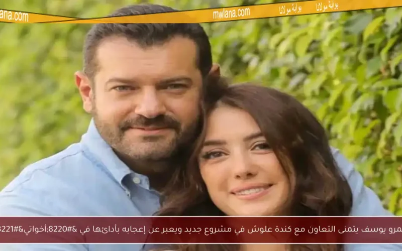 عمرو يوسف يتمنى التعاون مع كندة علوش في مشروع جديد ويعبر عن إعجابه بأدائها في “أخواتي”