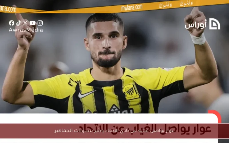 عوار يواصل غيابه عن نادي الاتحاد ويثير تساؤلات الجماهير