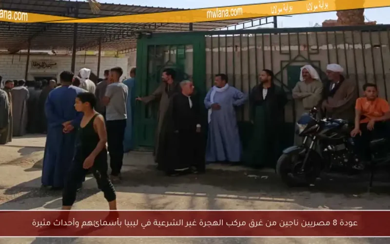عودة 8 مصريين ناجين من غرق مركب الهجرة غير الشرعية في ليبيا بأسمائهم وأحداث مثيرة