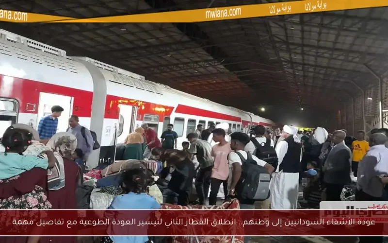 عودة الأشقاء السودانيين إلى وطنهم.. انطلاق القطار الثاني لتيسير العودة الطوعية مع تفاصيل مهمة