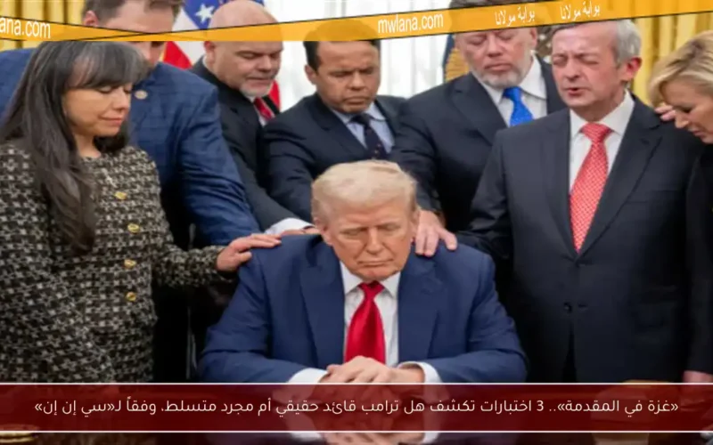 «غزة في المقدمة».. 3 اختبارات تكشف هل ترامب قائد حقيقي أم مجرد متسلط، وفقاً لـ«سي إن إن»
