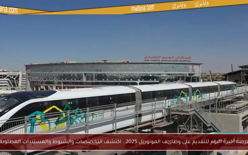 فرصة أخيرة اليوم للتقديم على وظائف المونوريل 2025.. اكتشف التخصصات والشروط والمستندات المطلوبة!