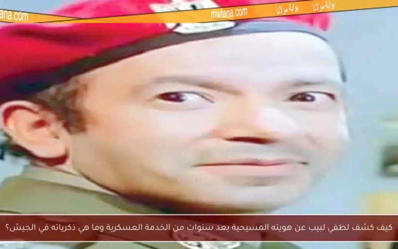 كيف كشف لطفي لبيب عن هويته المسيحية بعد سنوات من الخدمة العسكرية وما هي ذكرياته في الجيش؟