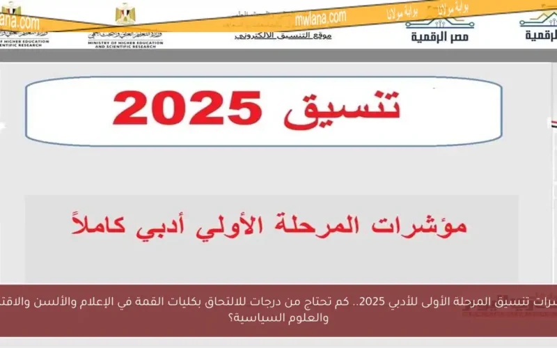مؤشرات تنسيق المرحلة الأولى للأدبي 2025.. كم تحتاج من درجات للالتحاق بكليات القمة في الإعلام والألسن والاقتصاد والعلوم السياسية؟
