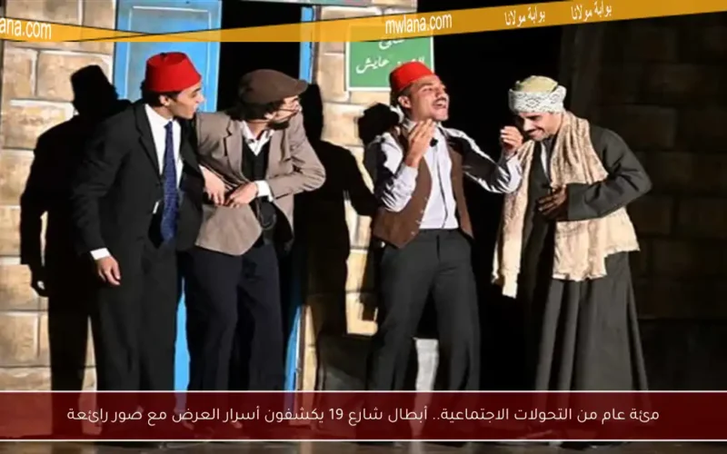 مئة عام من التحولات الاجتماعية.. أبطال شارع 19 يكشفون أسرار العرض مع صور رائعة