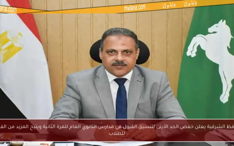 محافظ الشرقية يعلن خفض الحد الأدنى لتنسيق القبول في مدارس الثانوي العام للمرة الثانية ويتيح المزيد من الفرص للطلاب