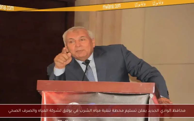 محافظ الوادي الجديد يعلن تسليم محطة تنقية مياه الشرب في بولاق لشركة المياه والصرف الصحي