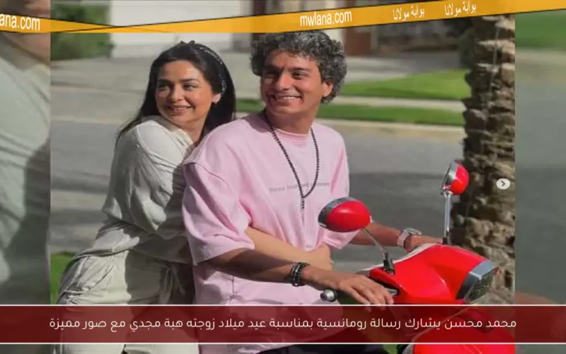 محمد محسن يشارك رسالة رومانسية بمناسبة عيد ميلاد زوجته هبة مجدي مع صور مميزة