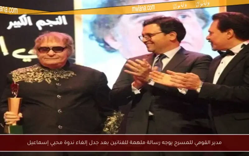 مدير القومي للمسرح يوجه رسالة ملهمة للفنانين بعد جدل إلغاء ندوة محيي إسماعيل