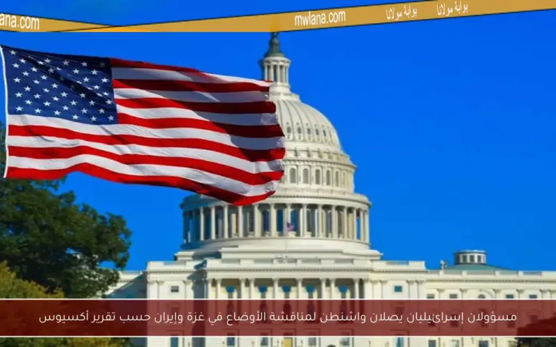 مسؤولان إسرائيليان يصلان واشنطن لمناقشة الأوضاع في غزة وإيران حسب تقرير أكسيوس