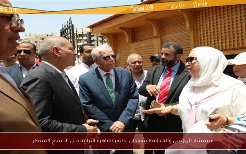 مستشار الرئيس والمحافظ يتفقدان تطوير القاهرة التراثية قبل الافتتاح المنتظر