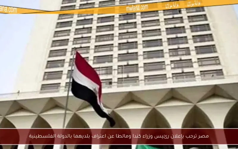 مصر ترحب بإعلان رئيس وزراء كندا ومالطا عن اعتراف بلديهما بالدولة الفلسطينية