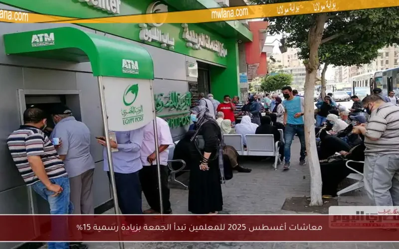 معاشات أغسطس 2025 للمعلمين تبدأ الجمعة بزيادة رسمية 15%