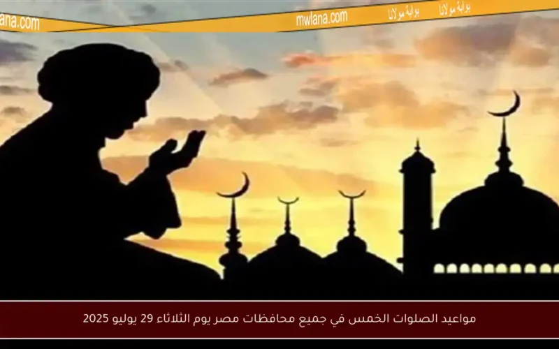 مواعيد الصلوات الخمس في جميع محافظات مصر يوم الثلاثاء 29 يوليو 2025
