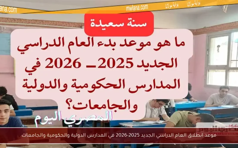 موعد انطلاق العام الدراسي الجديد 2025-2026 في المدارس الدولية والحكومية والجامعات