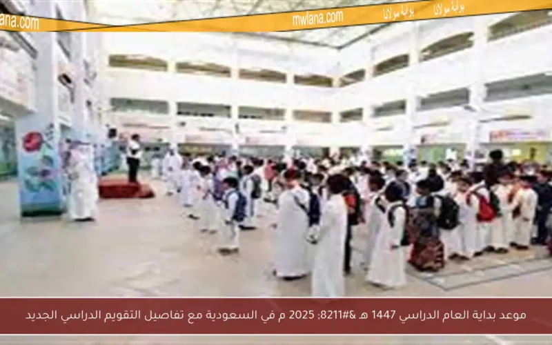 موعد بداية العام الدراسي 1447 هـ – 2025 م في السعودية مع تفاصيل التقويم الدراسي الجديد