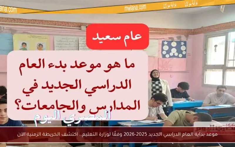 موعد بداية العام الدراسي الجديد 2025-2026 وفقًا لوزارة التعليم.. اكتشف الخريطة الزمنية الآن