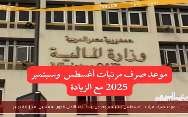 موعد صرف مرتبات أغسطس وسبتمبر وجدول زيادة الحد الأدنى لأجور المعلمين بعد زيادة يوليو