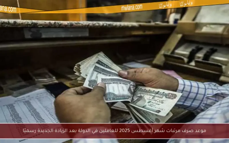 موعد صرف مرتبات شهر أغسطس 2025 للعاملين في الدولة بعد الزيادة الجديدة رسميًا