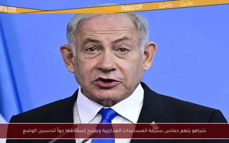 نتنياهو يتهم حماس بسرقة المساعدات الغذائية ويقترح إسقاطها جواً لتحسين الوضع