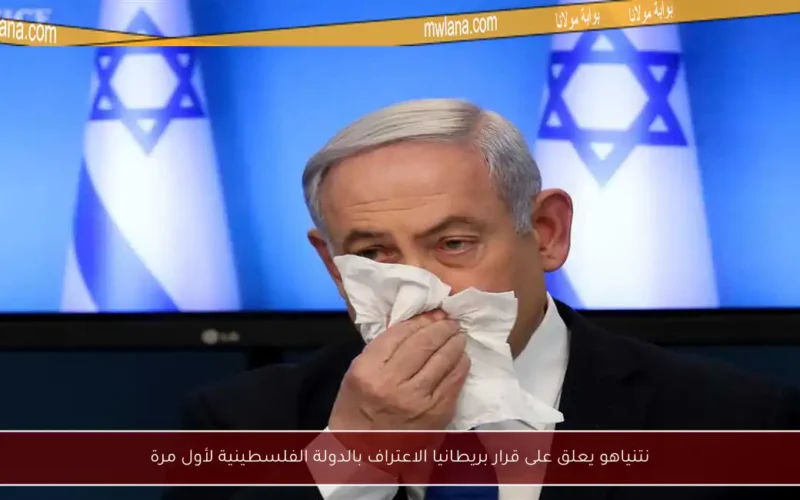 نتنياهو يعلق على قرار بريطانيا الاعتراف بالدولة الفلسطينية لأول مرة