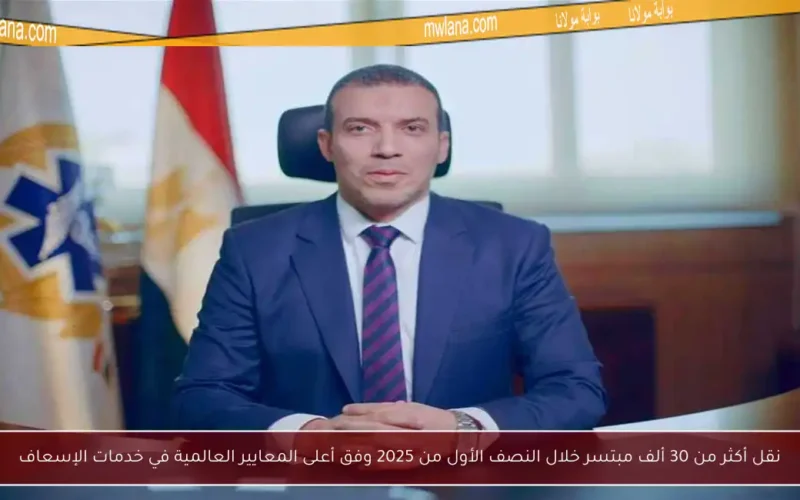 نقل أكثر من 30 ألف مبتسر خلال النصف الأول من 2025 وفق أعلى المعايير العالمية في خدمات الإسعاف
