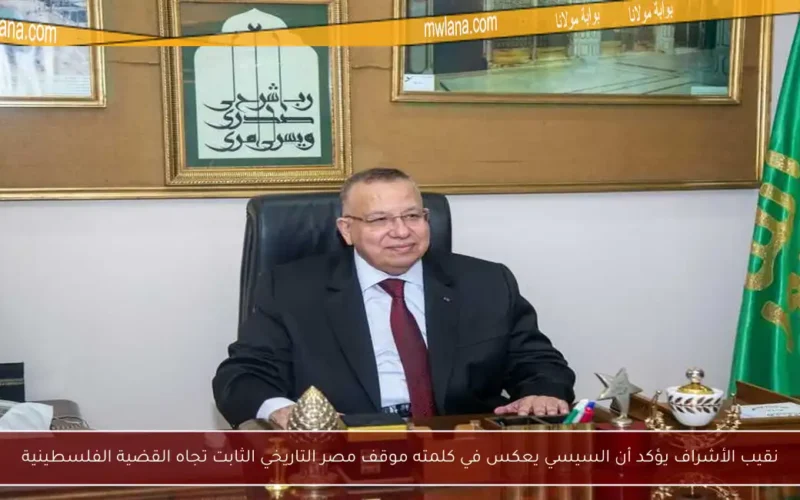 نقيب الأشراف يؤكد أن السيسي يعكس في كلمته موقف مصر التاريخي الثابت تجاه القضية الفلسطينية